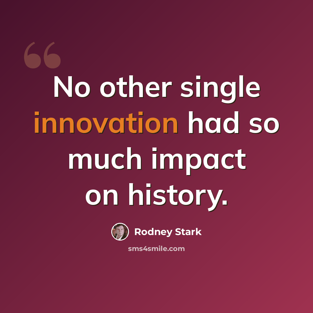 “No other single innovation had so much impact on history.” quote by Rodney Stark