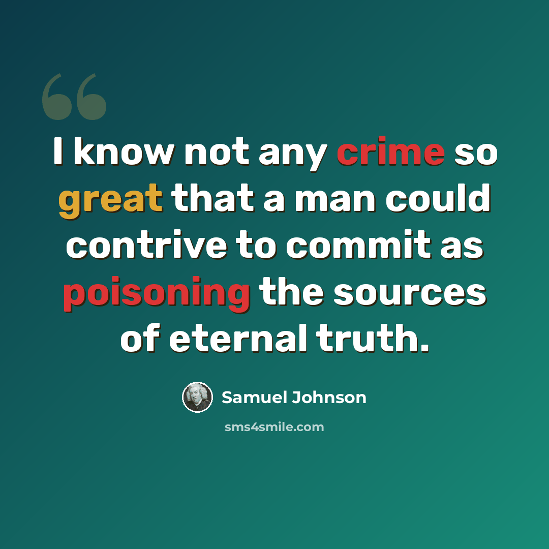 “I know not any crime so great that a man could contrive to commit as poisoning the sources of eternal truth.” quote by Samuel Johnson