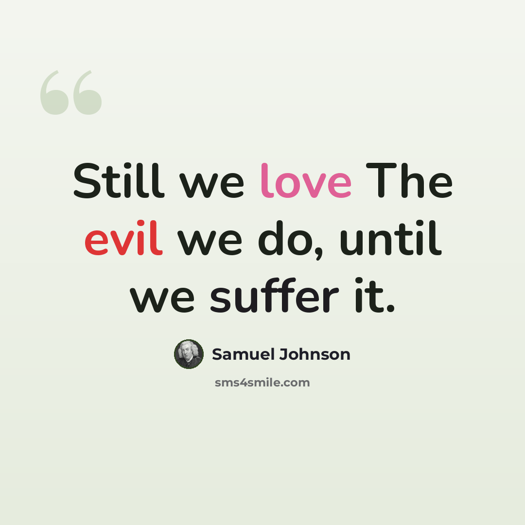 “Still we love The evil we do, until we suffer it.” quote by Samuel Johnson