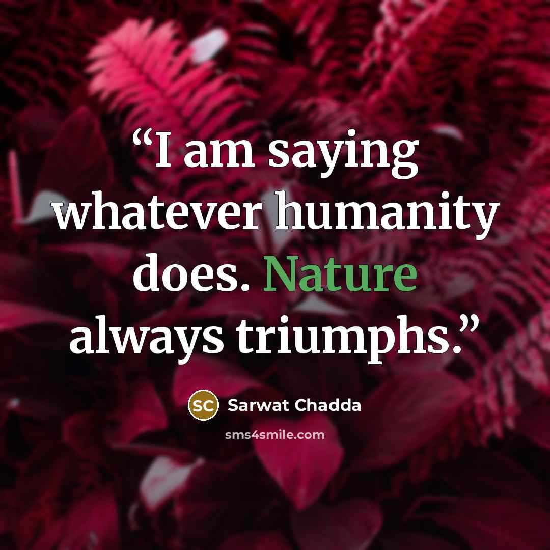 “I am saying whatever humanity does. Nature always triumphs.” quote by Sarwat Chadda