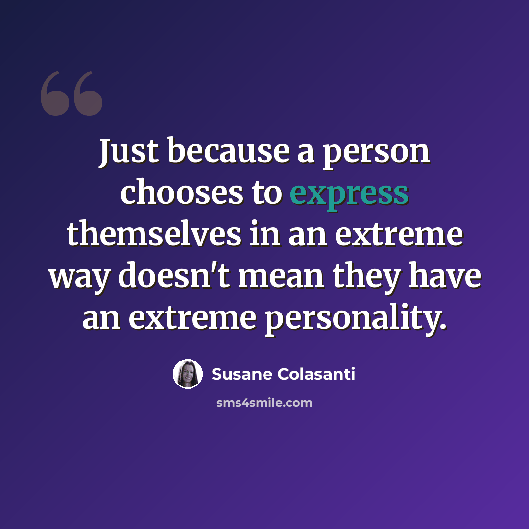 “Just because a person chooses to express themselves in an extreme way doesn't mean they have an extreme personality.” quote by Susane Colasanti