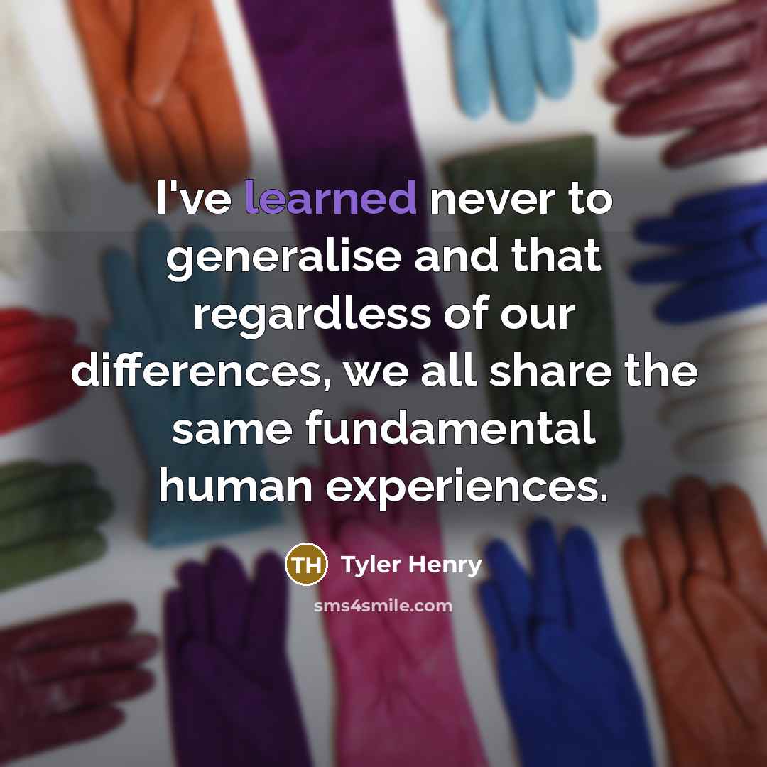 “I've learned never to generalise and that regardless of our differences, we all share the same fundamental human experiences.” quote by Tyler Henry