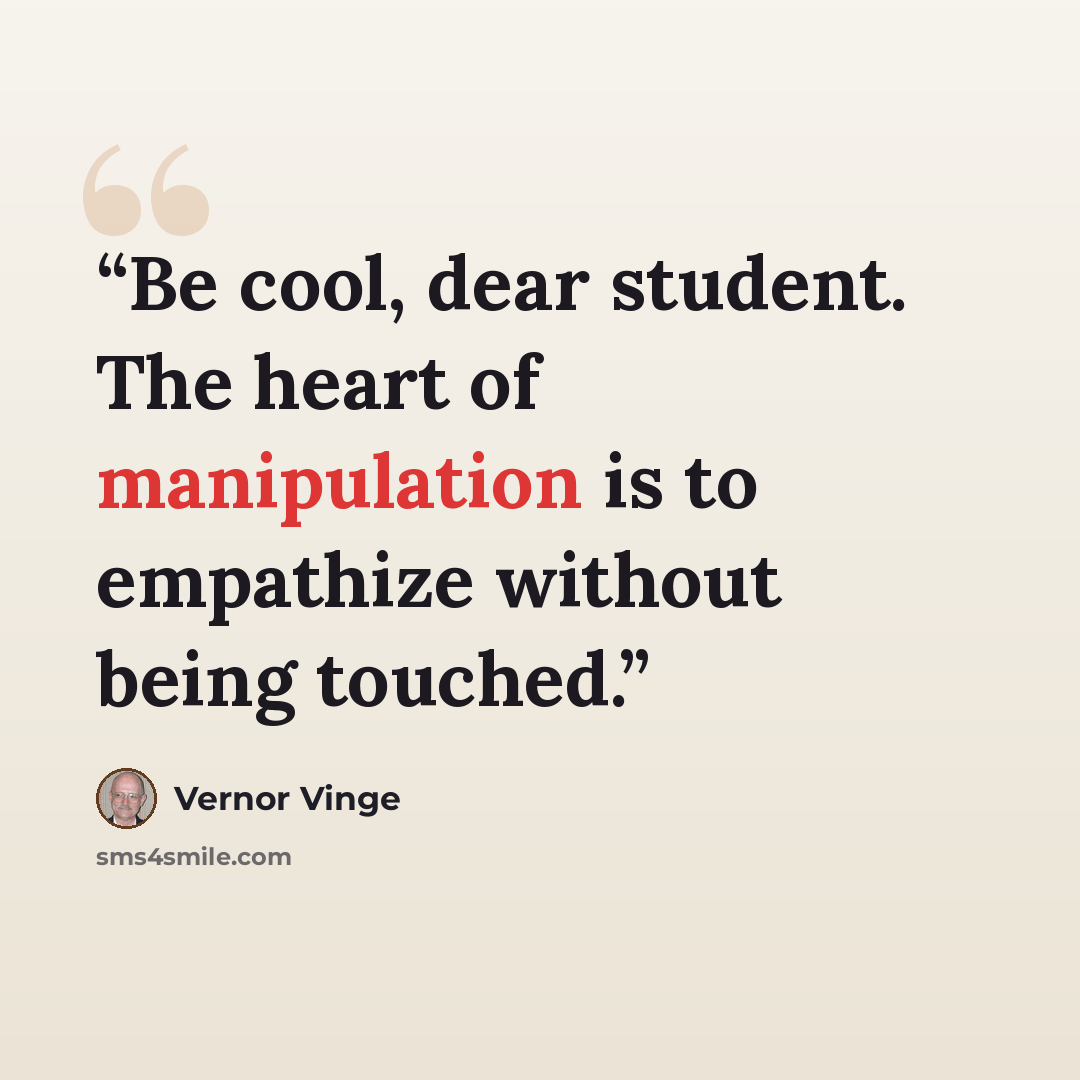 “Be cool, dear student. The heart of manipulation is to empathize without being touched.” quote by Vernor Vinge
