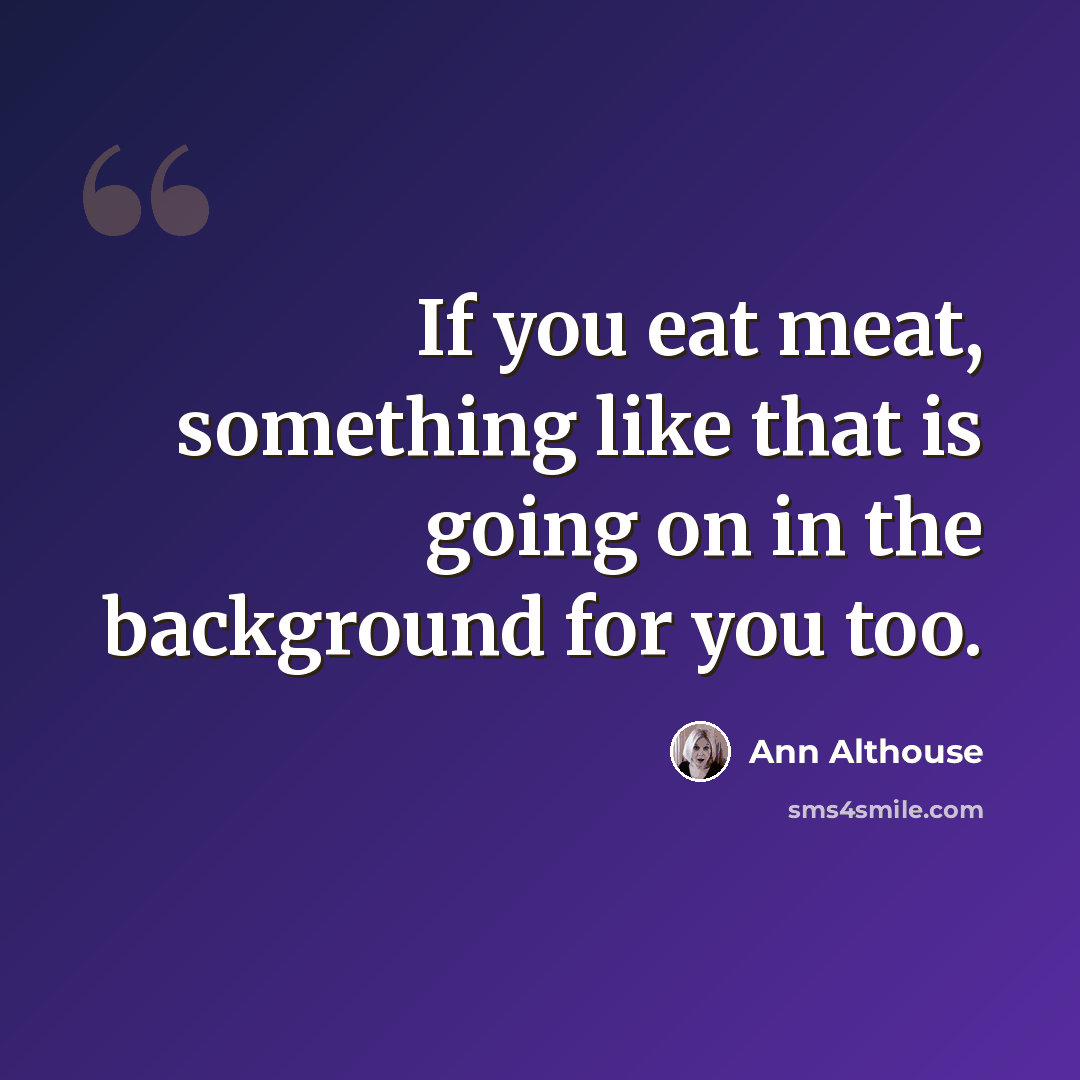 “If you eat meat, something like that is going on in the background for you too.” quote by Ann Althouse