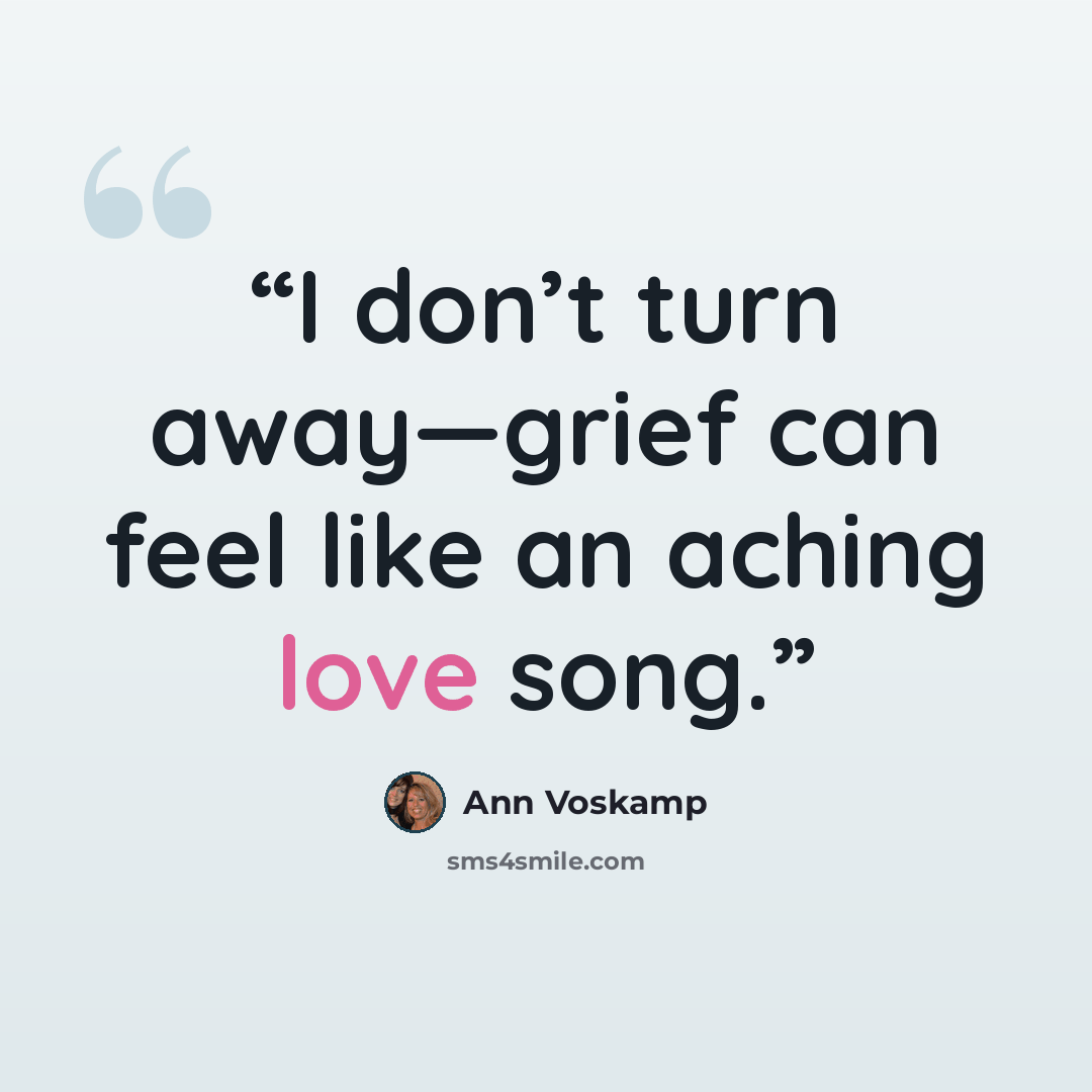“I don’t turn away—grief can feel like an aching love song.” quote by Ann Voskamp