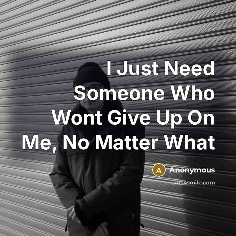 “I Just Need Someone Who Wont Give Up On Me, No Matter What” quote by Anonymous