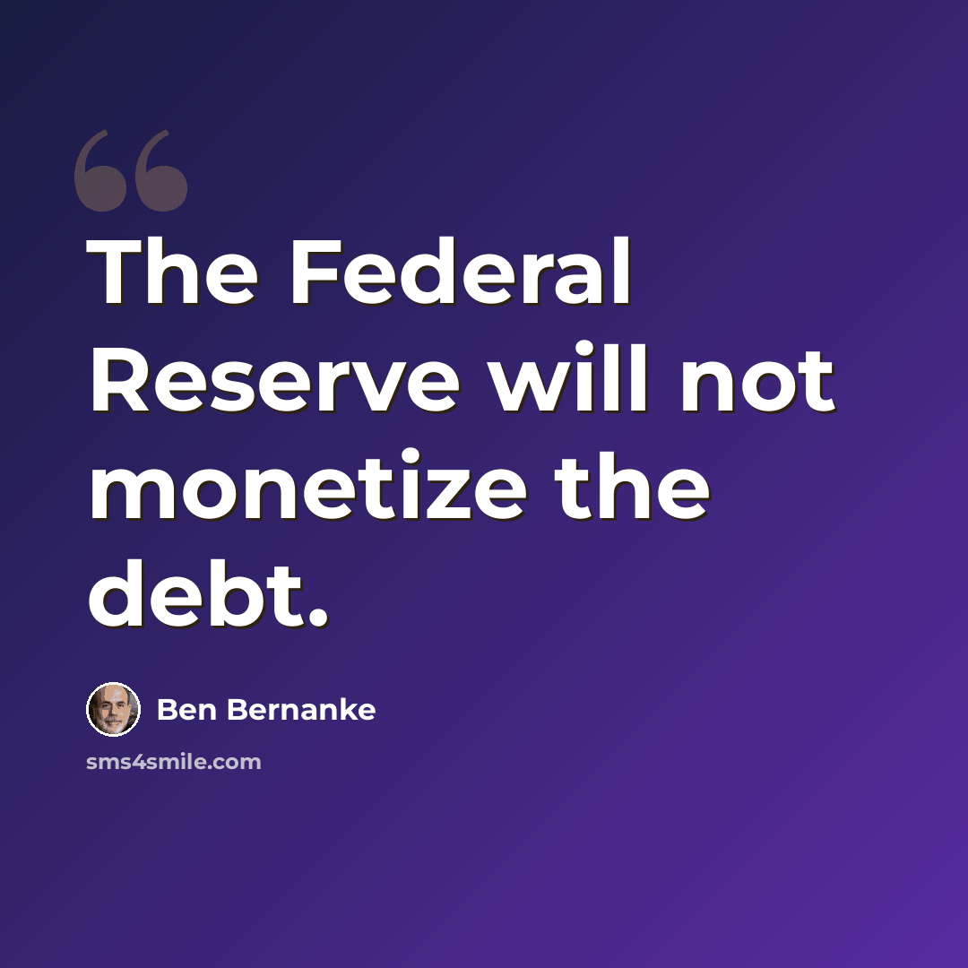 “The Federal Reserve will not monetize the debt.” quote by Ben Bernanke