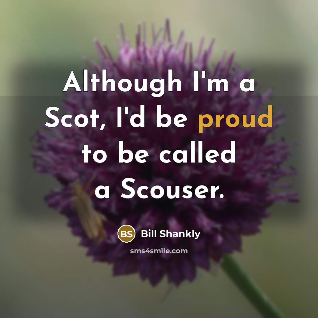 “Although I'm a Scot, I'd be proud to be called a Scouser.” quote by Bill Shankly