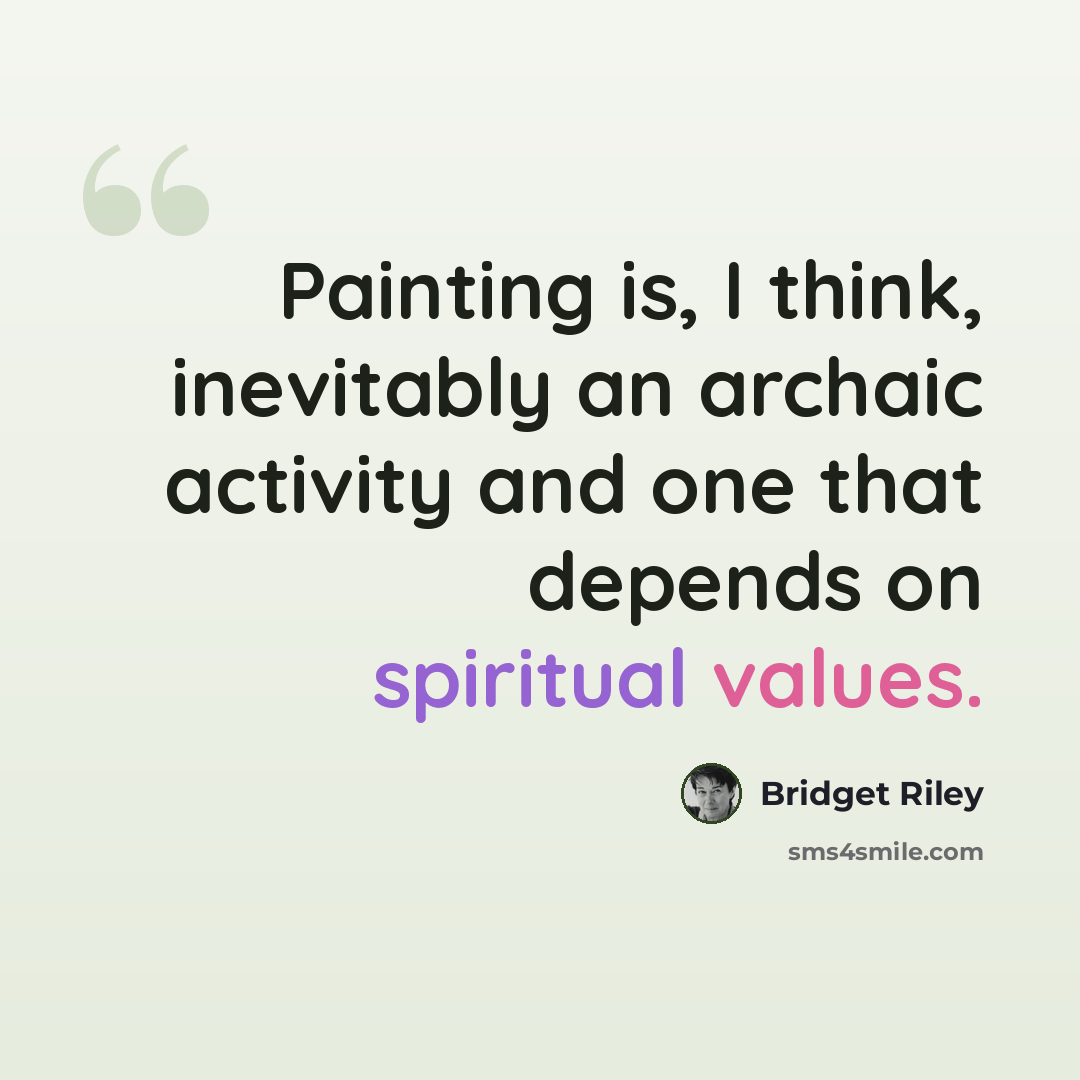 “Painting is, I think, inevitably an archaic activity and one that depends on spiritual values.” quote by Bridget Riley