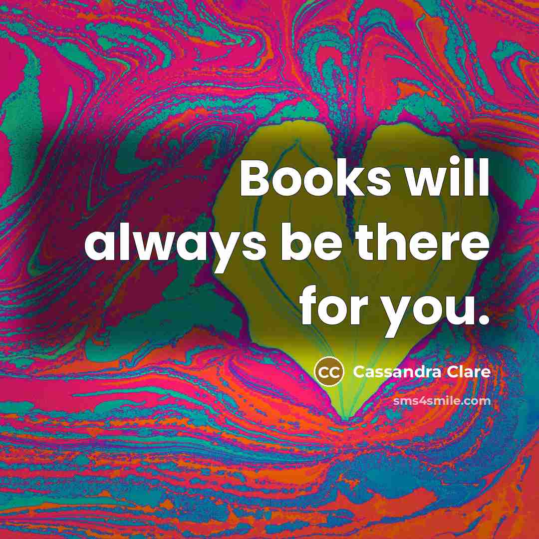 “Books will always be there for you.” quote by Cassandra Clare