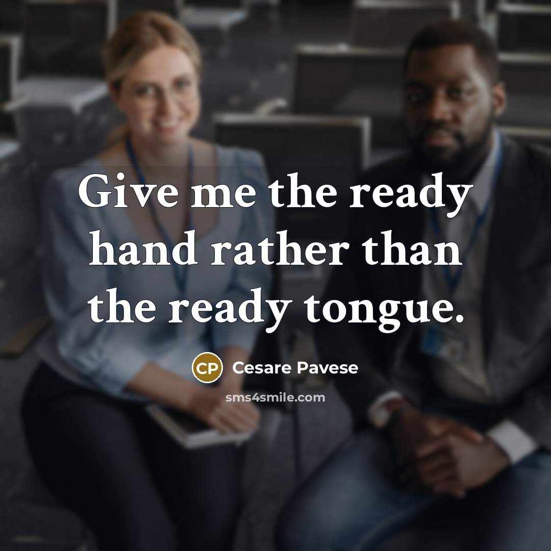 “Give me the ready hand rather than the ready tongue.” quote by Cesare Pavese