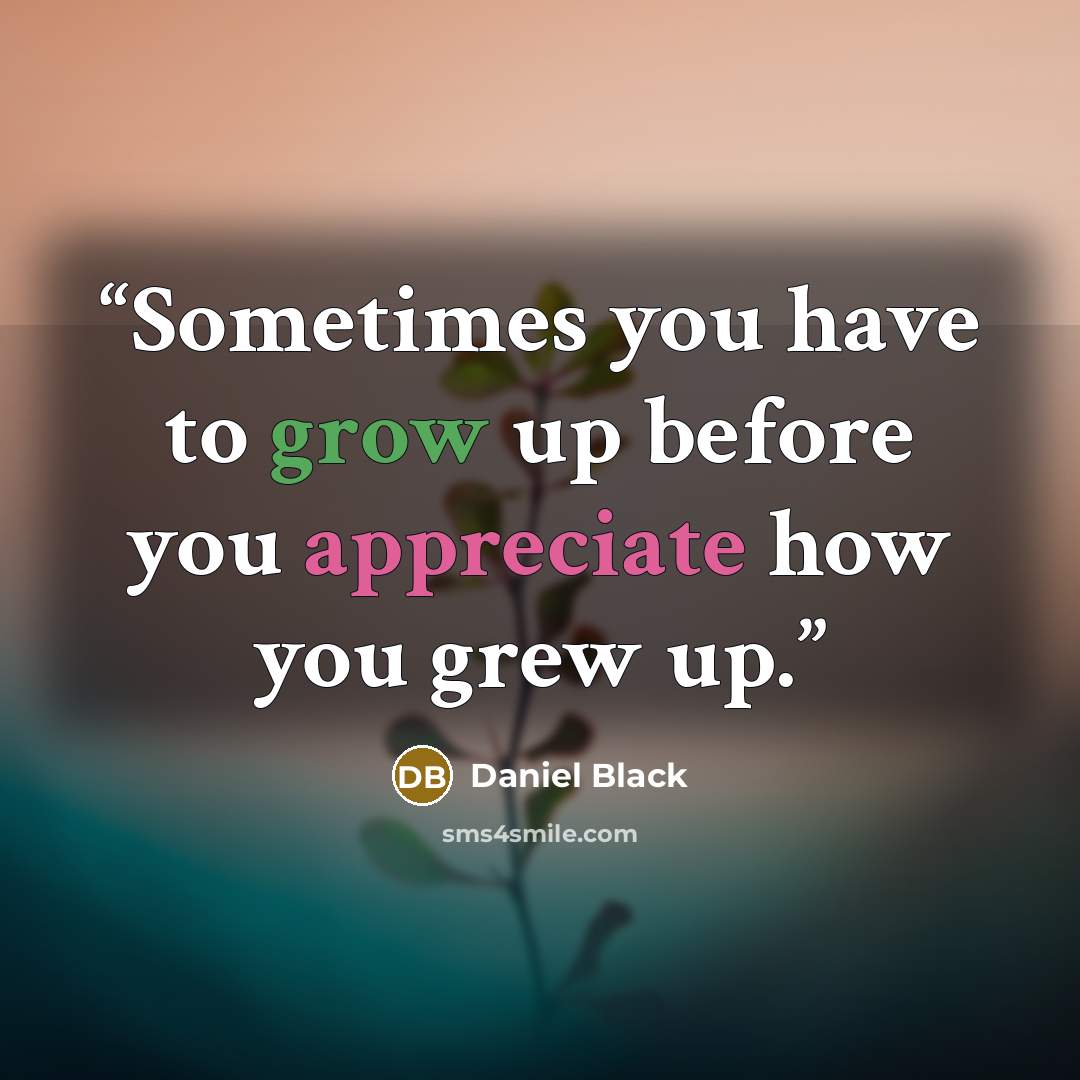 “Sometimes you have to grow up before you appreciate how you grew up.” quote by Daniel Black