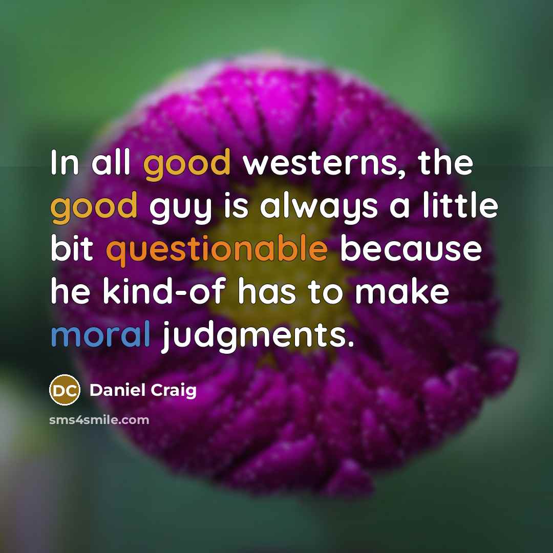 “In all good westerns, the good guy is always a little bit questionable because he kind-of has to make moral judgments.” quote by Daniel Craig