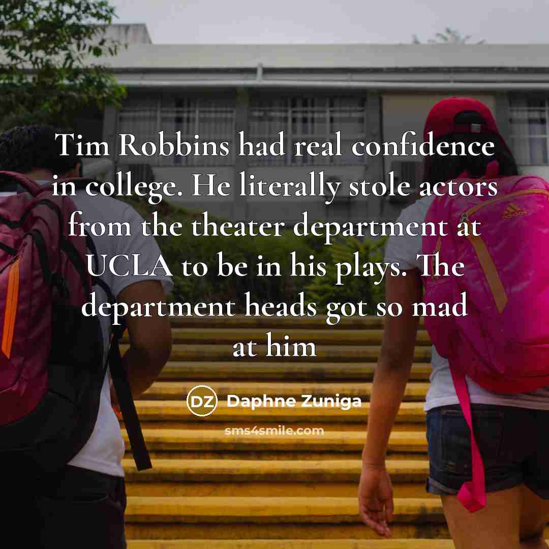 “Tim Robbins had real confidence in college. He literally stole actors from the theater department at UCLA to be in his plays. The department heads got so mad at him” quote by Daphne Zuniga