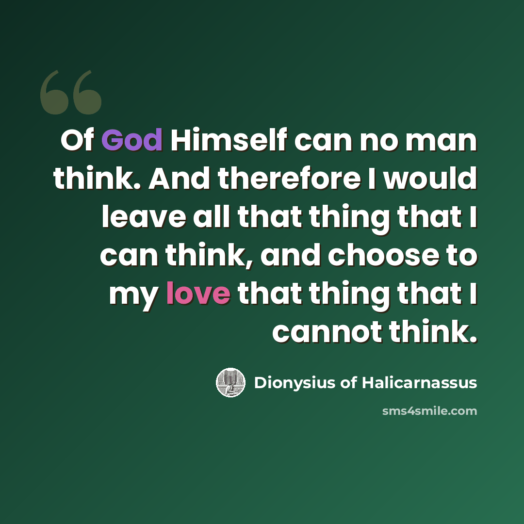 “Of God Himself can no man think. And therefore I would leave all that thing that I can think, and choose to my love that thing that I cannot think.” quote by Dionysius of Halicarnassus
