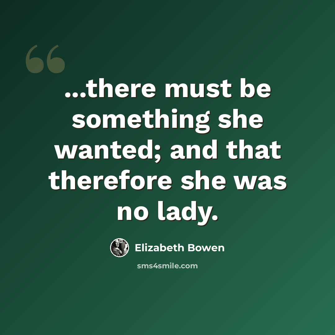 “...there must be something she wanted; and that therefore she was no lady.” quote by Elizabeth Bowen