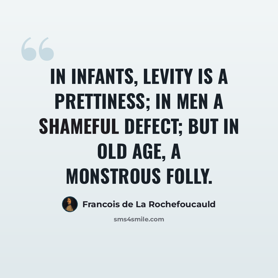 “In infants, levity is a prettiness; in men a shameful defect; but in old age, a monstrous folly.” quote by Francois de La Rochefoucauld