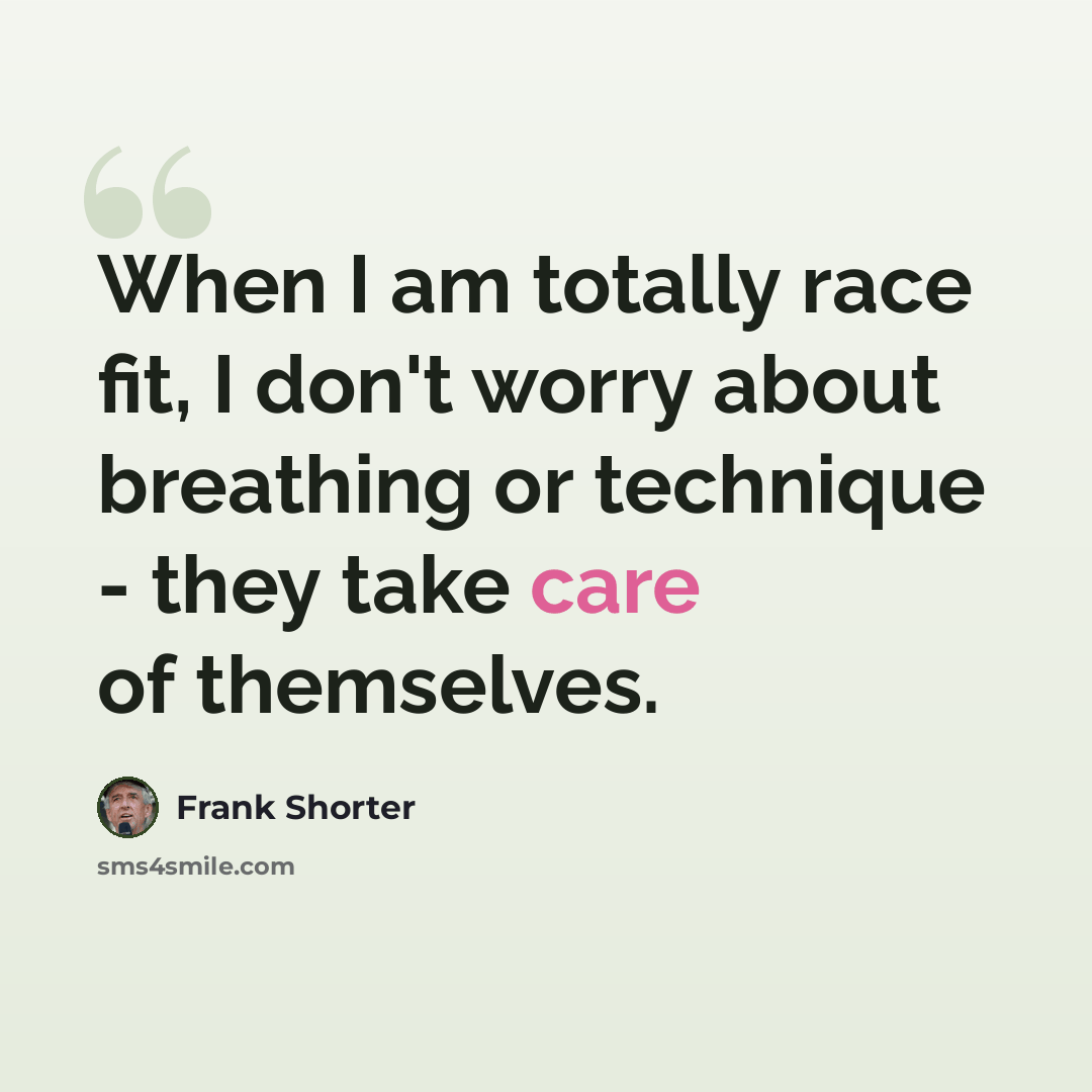 “When I am totally race fit, I don't worry about breathing or technique - they take care of themselves.” quote by Frank Shorter
