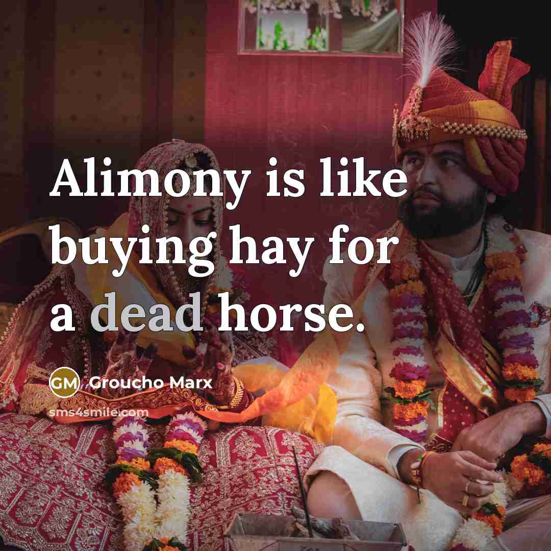 “Alimony is like buying hay for a dead horse.” quote by Groucho Marx