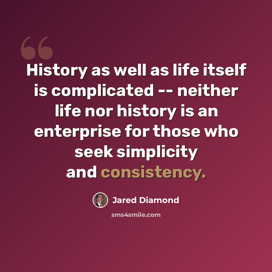 “History as well as life itself is complicated -- neither life nor history is an enterprise for those who seek simplicity and consistency.” quote by Jared Diamond