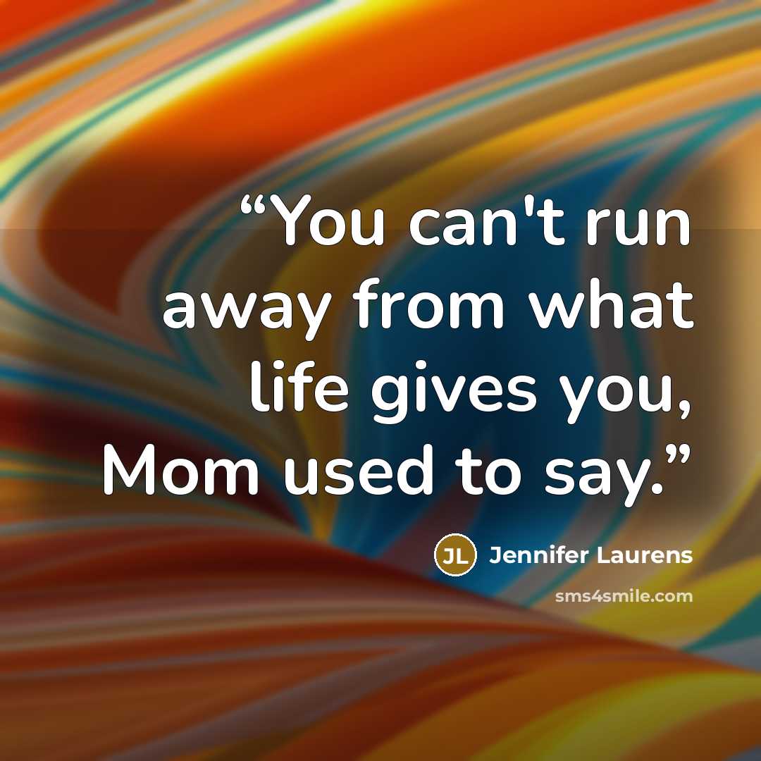 “You can't run away from what life gives you, Mom used to say.” quote by Jennifer Laurens