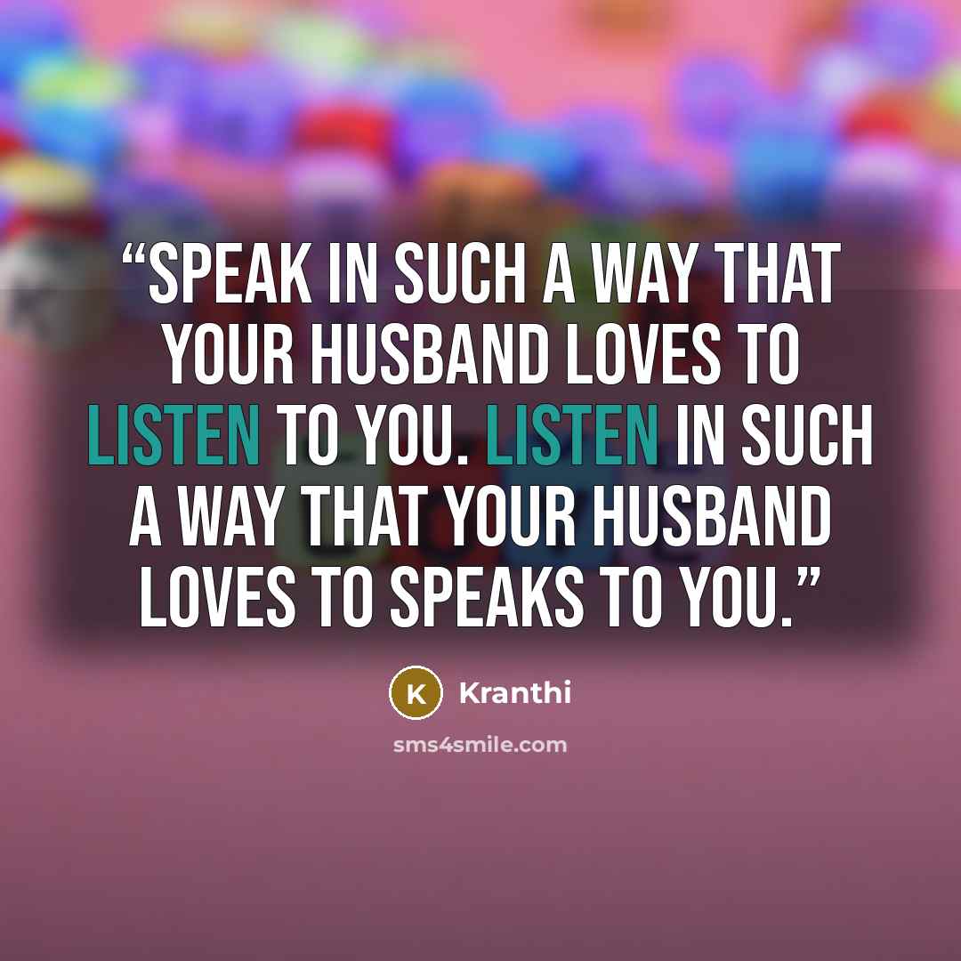 “Speak in such a way that your husband loves to listen to you. Listen in such a way that your husband loves to speaks to you.” quote by Kranthi