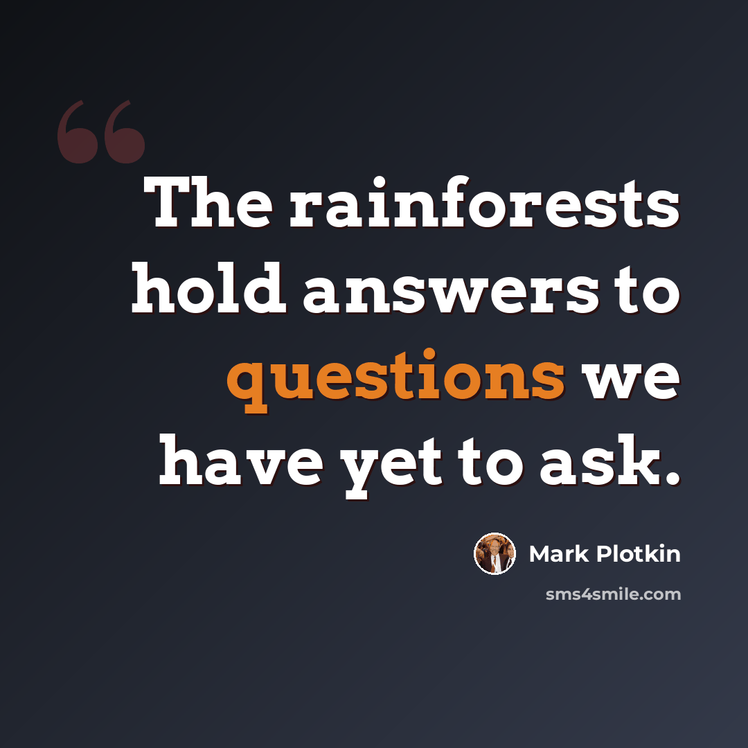 “The rainforests hold answers to questions we have yet to ask.” quote by Mark Plotkin