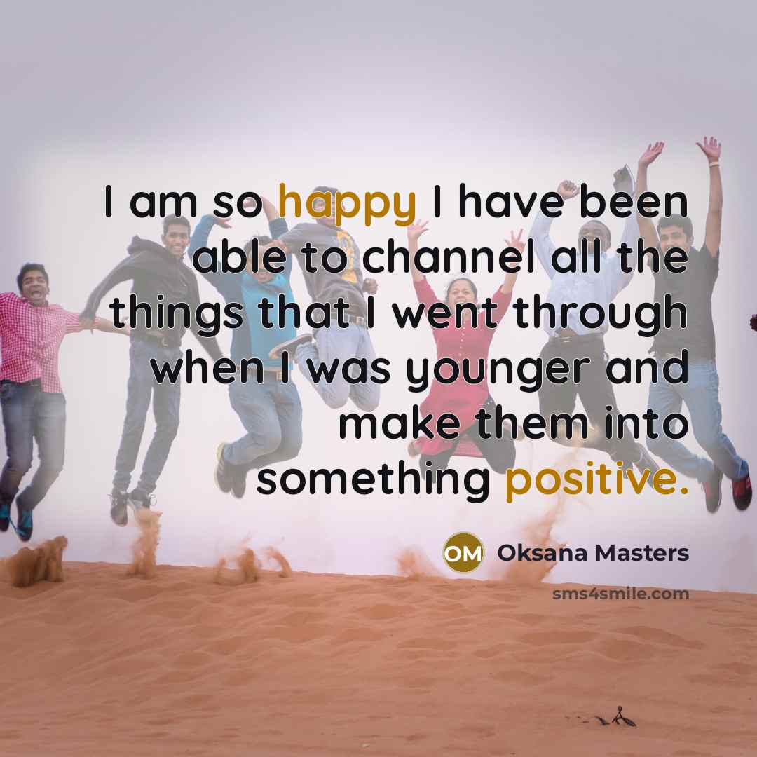 “I am so happy I have been able to channel all the things that I went through when I was younger and make them into something positive.” quote by Oksana Masters