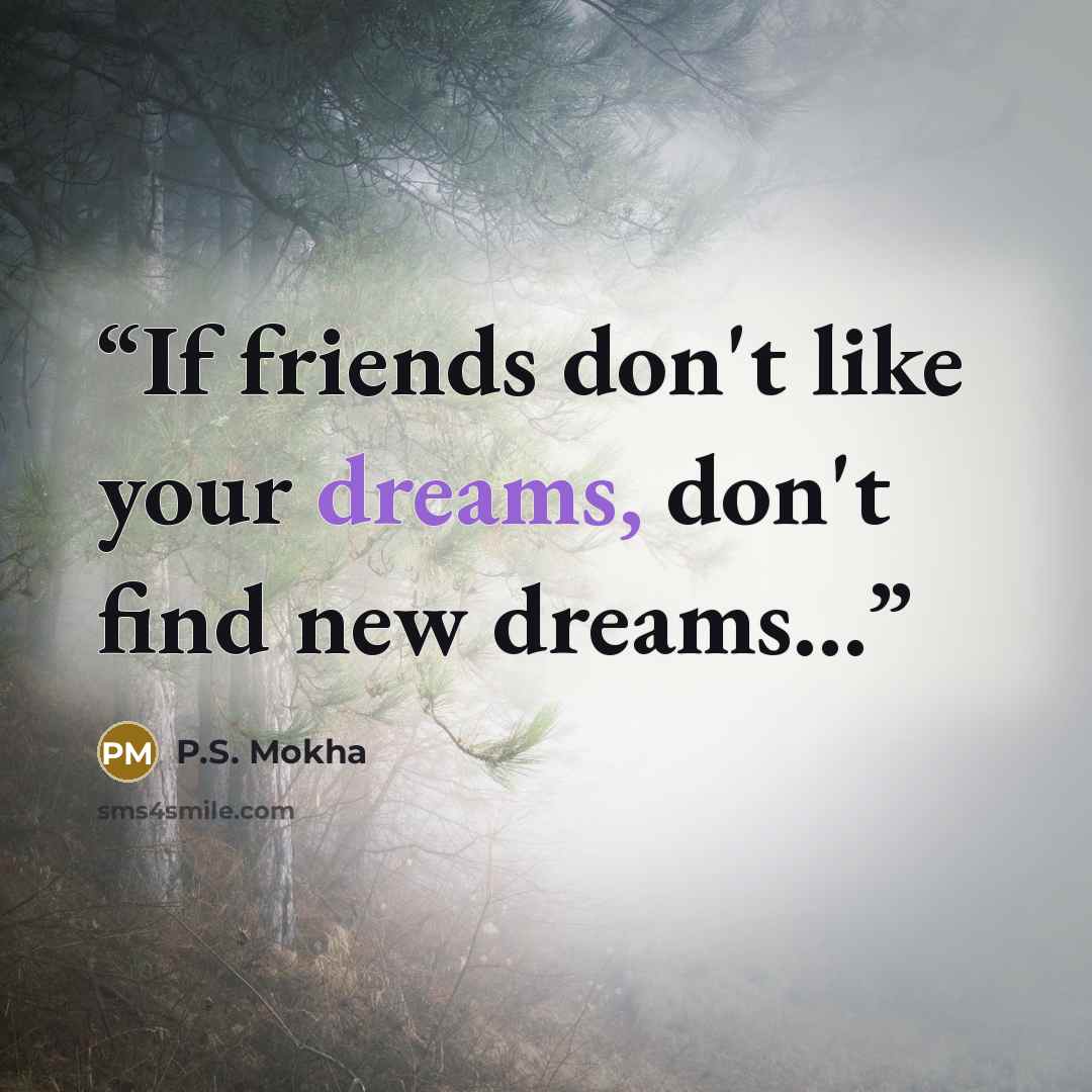 “If friends don't like your dreams, don't find new dreams...” quote by P.S. Mokha