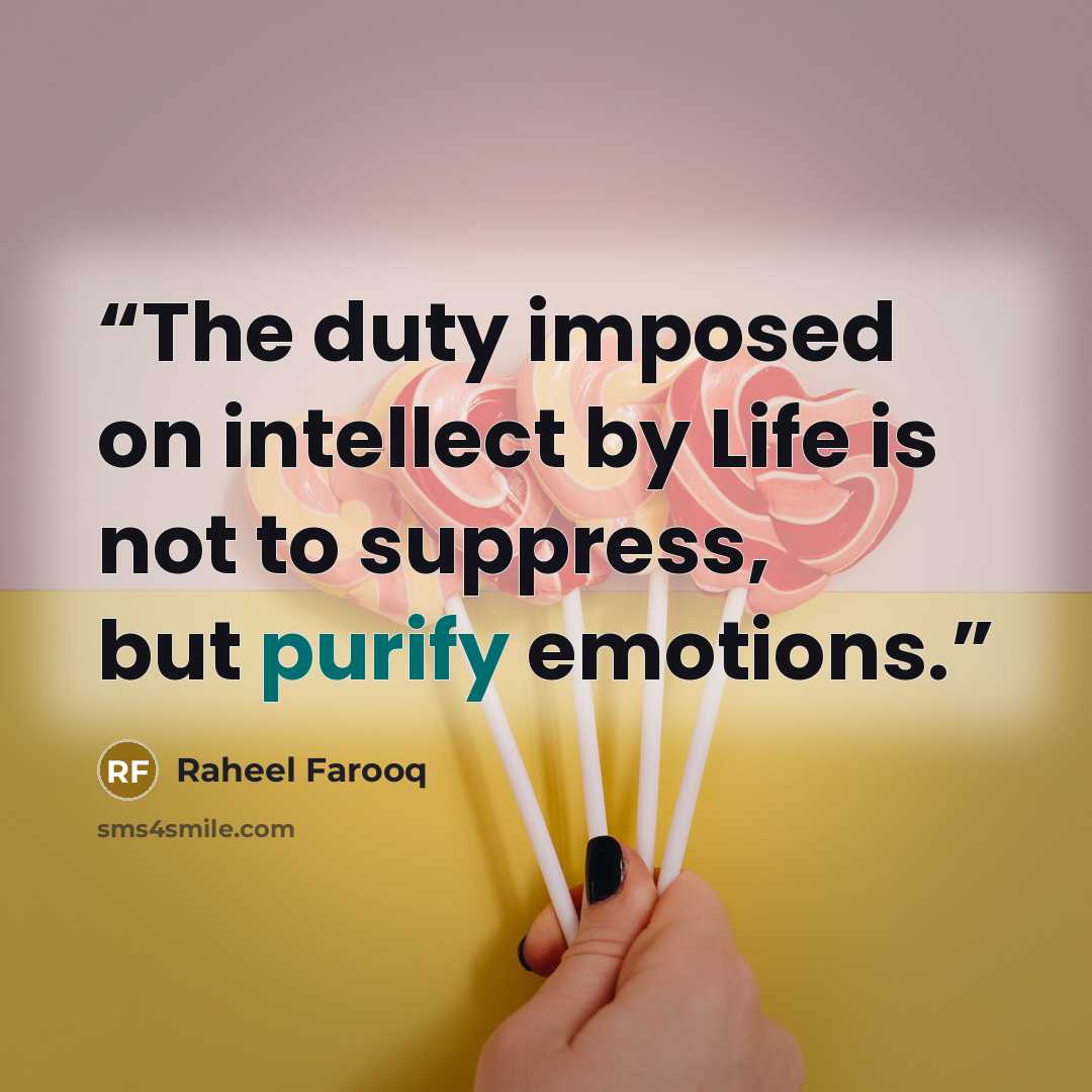 “The duty imposed on intellect by Life is not to suppress, but purify emotions.” quote by Raheel Farooq