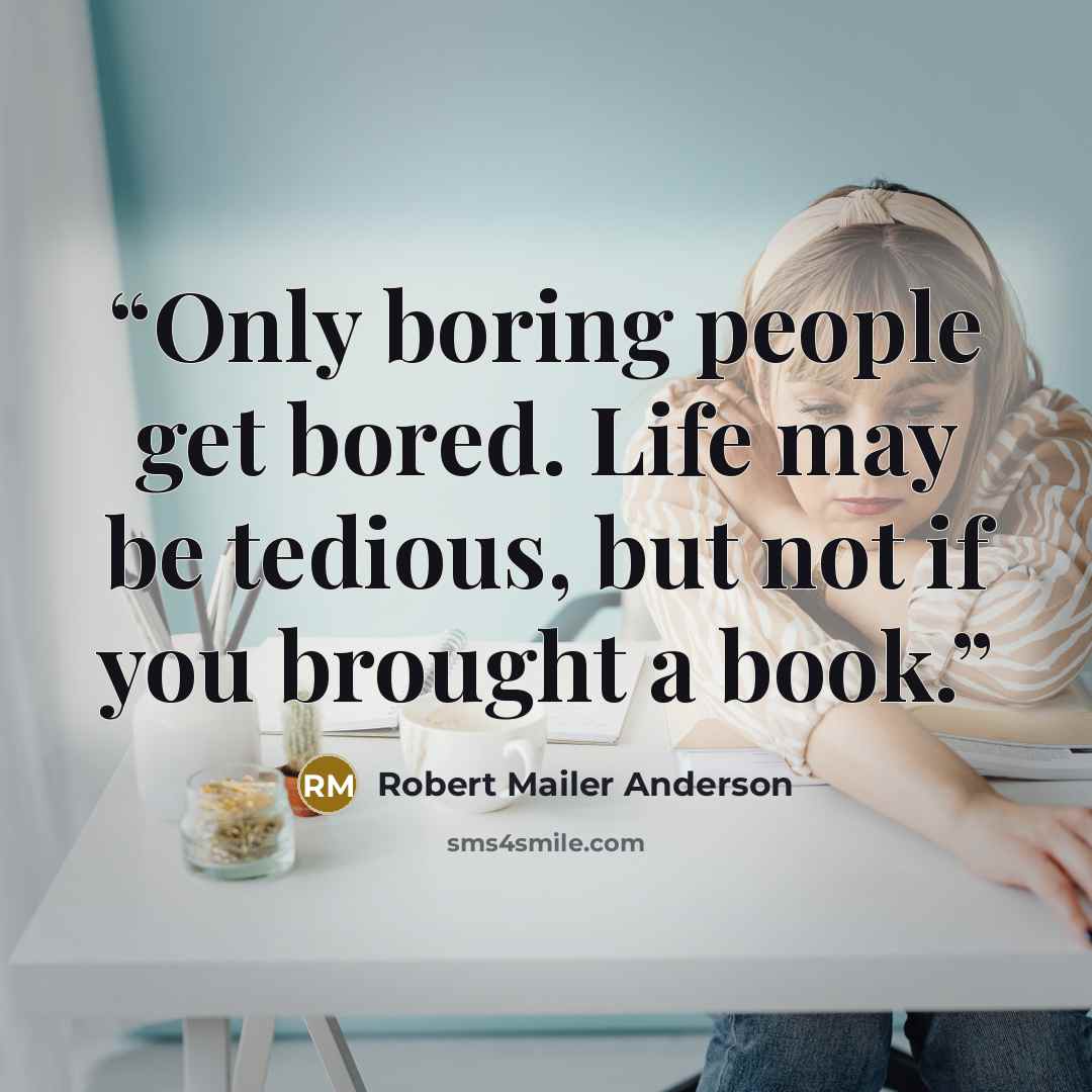“Only boring people get bored. Life may be tedious, but not if you brought a book.” quote by Robert Mailer Anderson