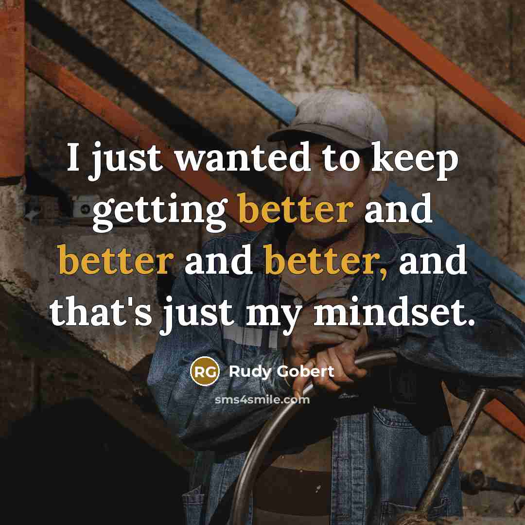“I just wanted to keep getting better and better and better, and that's just my mindset.” quote by Rudy Gobert