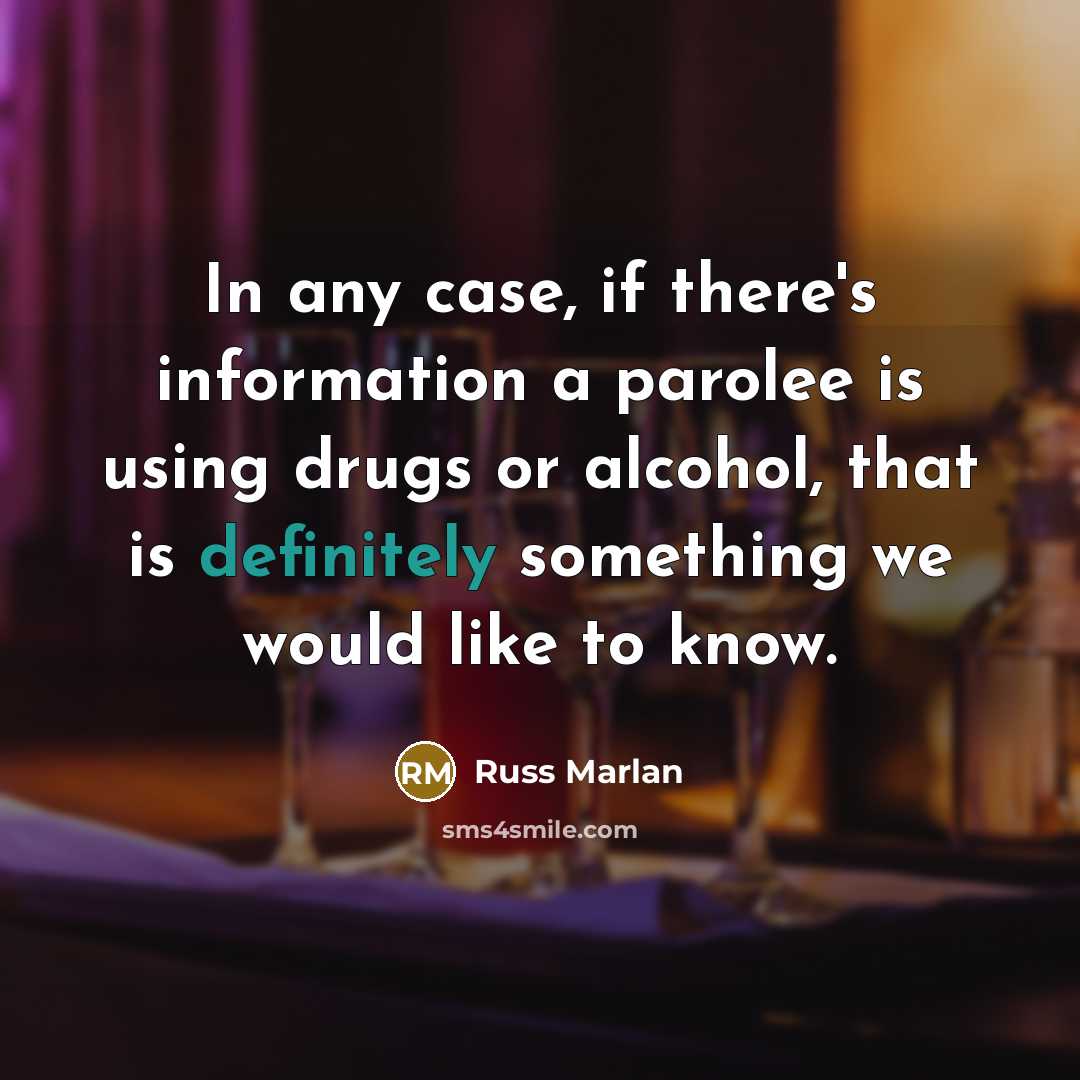 “In any case, if there's information a parolee is using drugs or alcohol, that is definitely something we would like to know.” quote by Russ Marlan