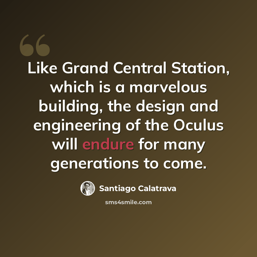 “Like Grand Central Station, which is a marvelous building, the design and engineering of the Oculus will endure for many generations to come.” quote by Santiago Calatrava
