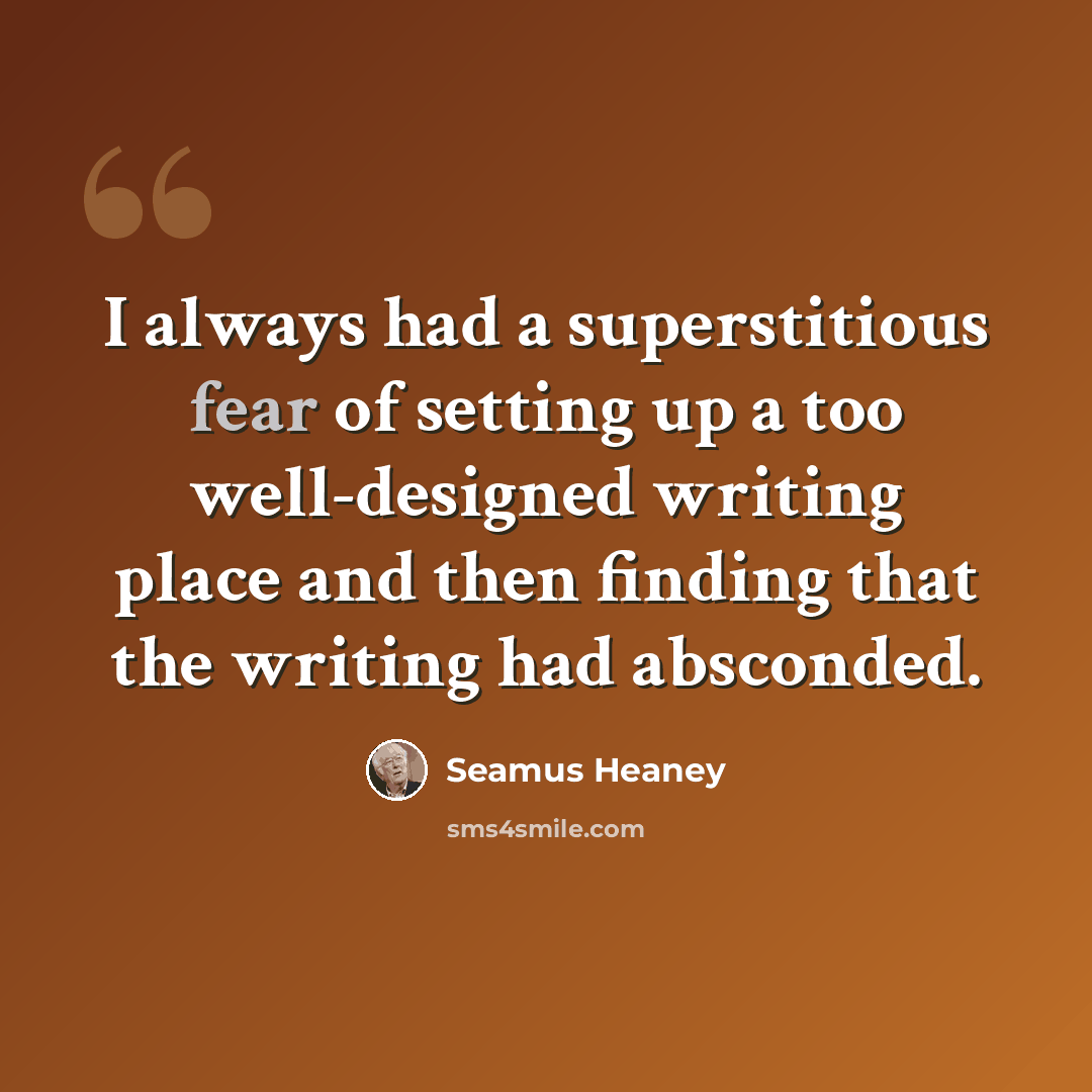“I always had a superstitious fear of setting up a too well-designed writing place and then finding that the writing had absconded.” quote by Seamus Heaney