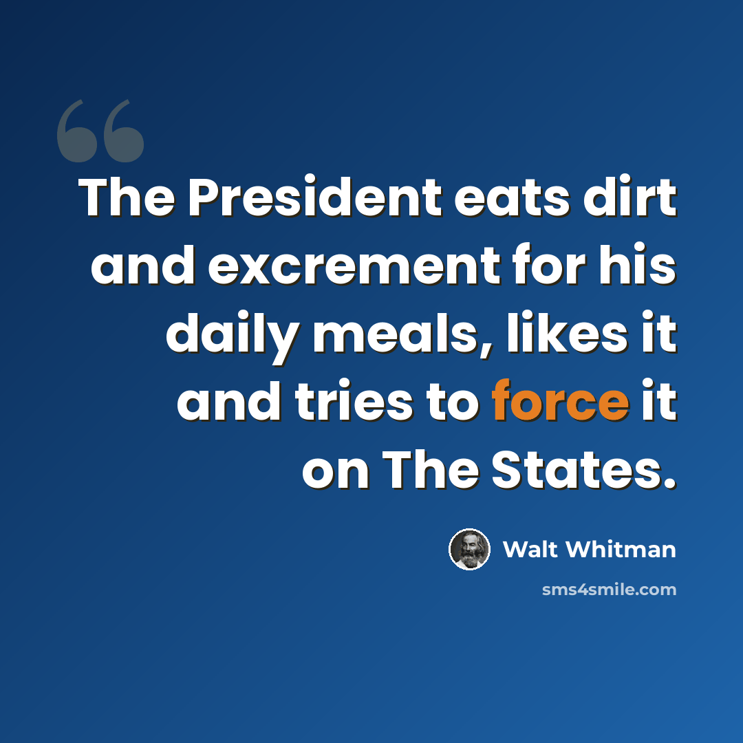 “The President eats dirt and excrement for his daily meals, likes it and tries to force it on The States.” quote by Walt Whitman