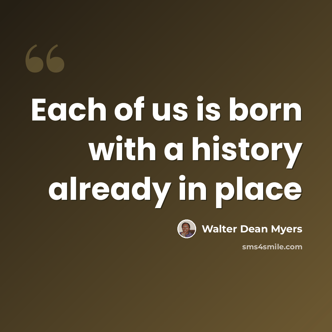 “Each of us is born with a history already in place” quote by Walter Dean Myers
