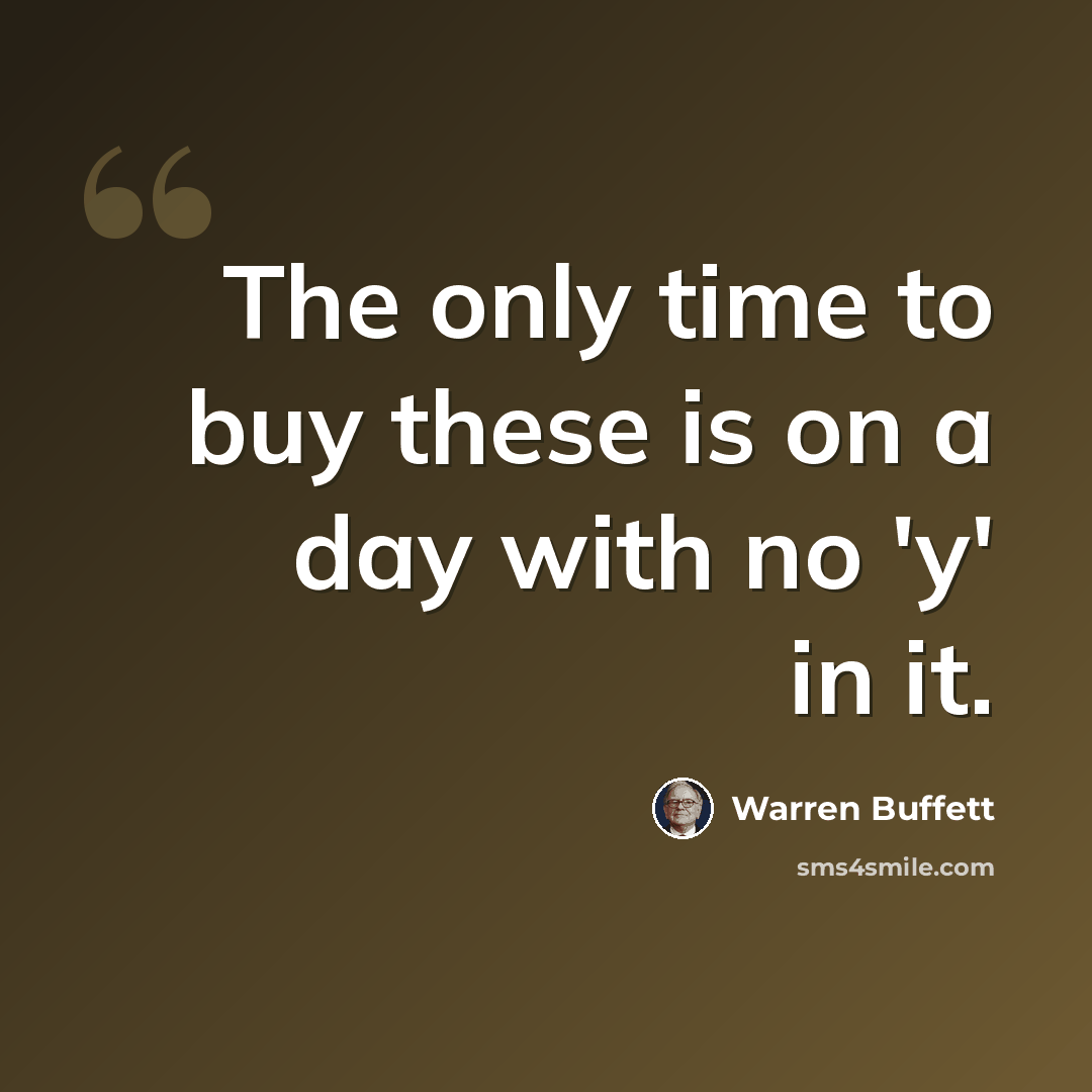 “The only time to buy these is on a day with no 'y' in it.” quote by Warren Buffett