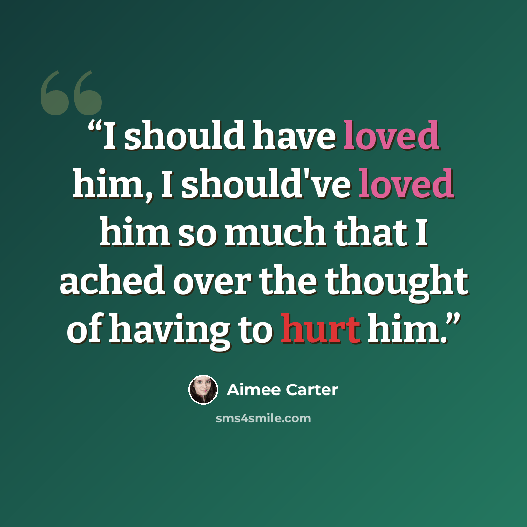 “I should have loved him, I should've loved him so much that I ached over the thought of having to hurt him.” quote by Aimee Carter