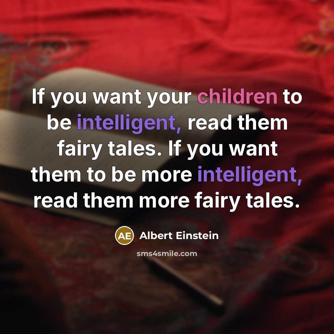 “If you want your children to be intelligent, read them fairy tales. If you want them to be more intelligent, read them more fairy tales.” quote by Albert Einstein