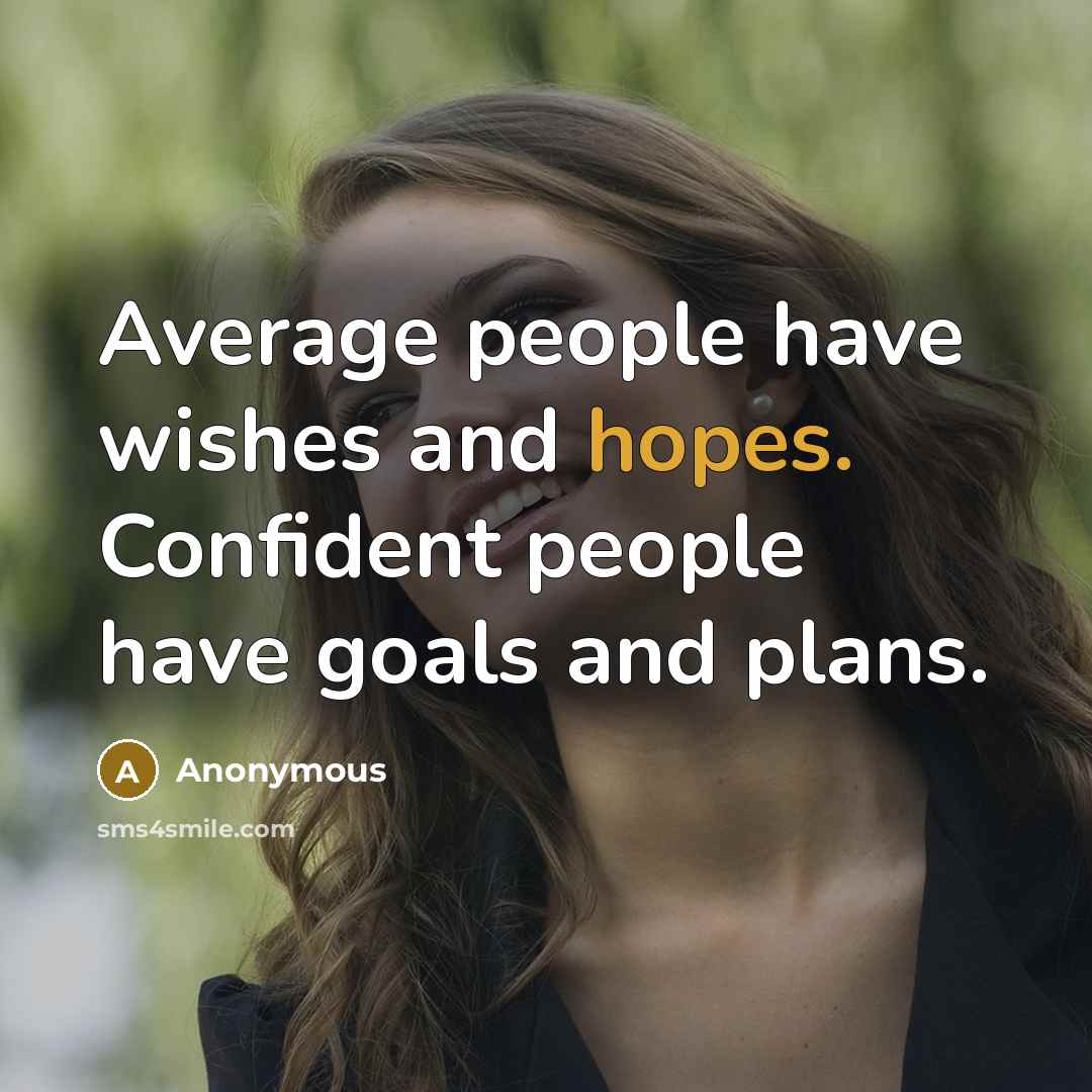 “Average people have wishes and hopes. Confident people have goals and plans.” quote by Anonymous