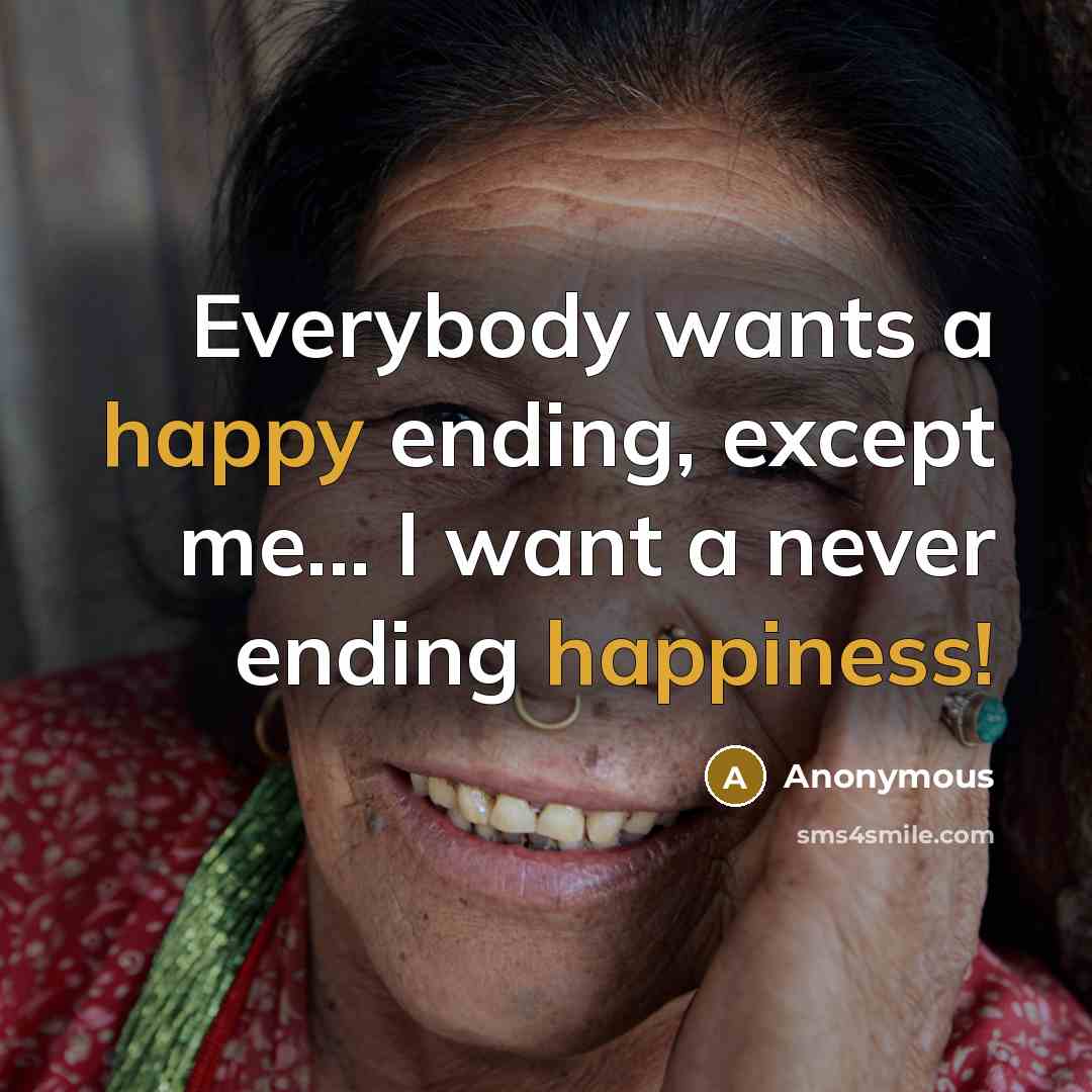 “Everybody wants a happy ending, except me... I want a never ending happiness!” quote by Anonymous