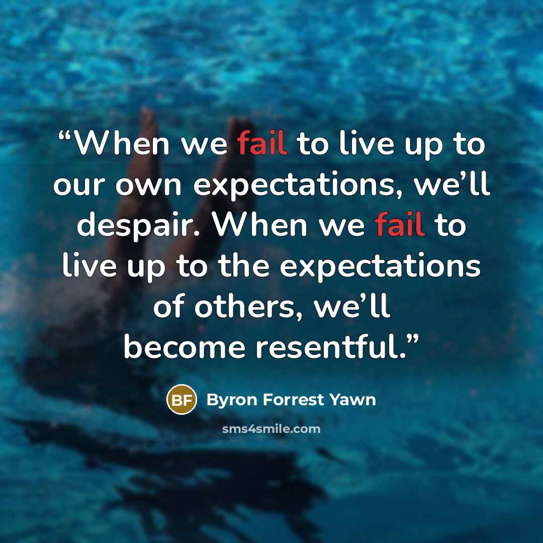 “When we fail to live up to our own expectations, we’ll despair. When we fail to live up to the expectations of others, we’ll become resentful.” quote by Byron Forrest Yawn