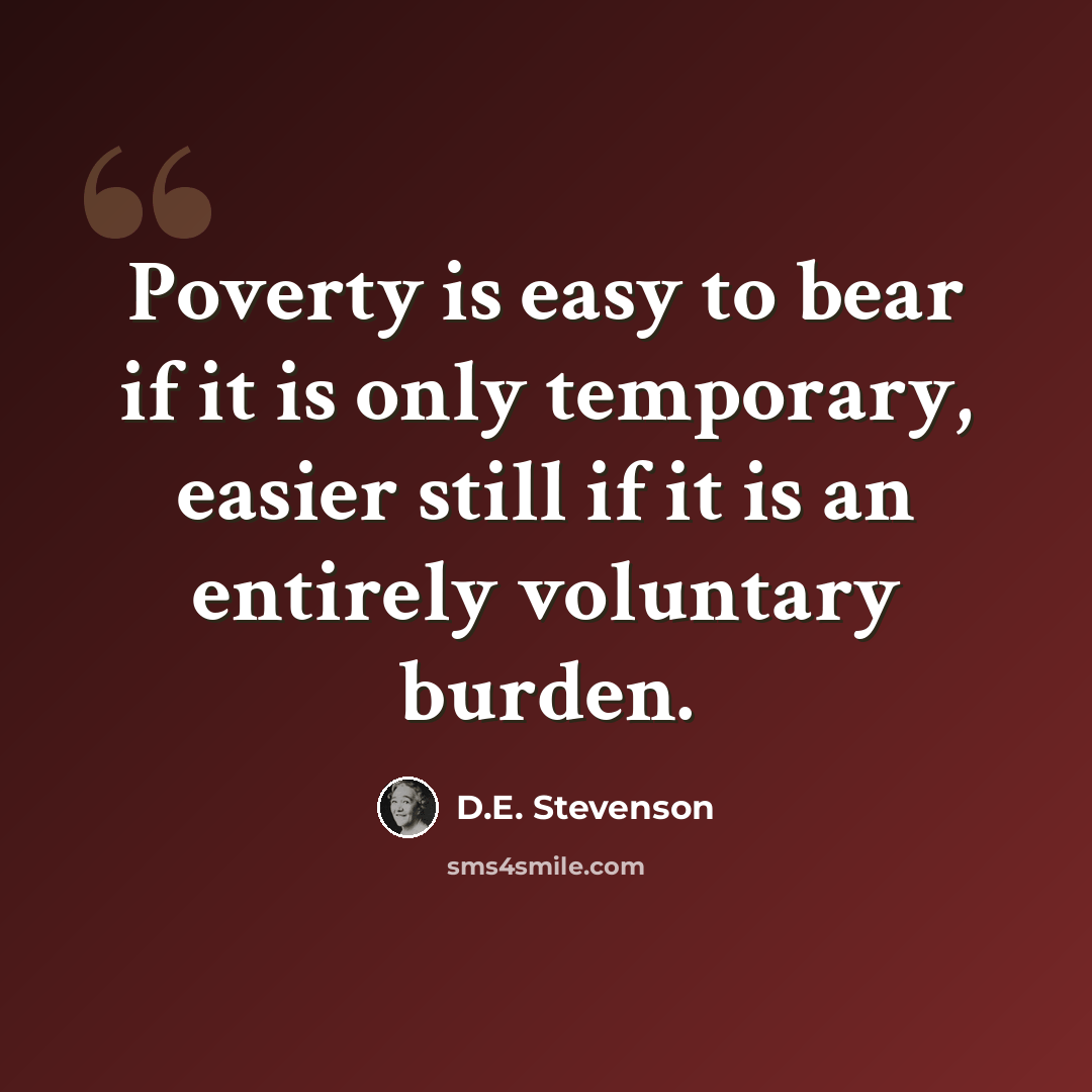 “Poverty is easy to bear if it is only temporary, easier still if it is an entirely voluntary burden.” quote by D.E. Stevenson