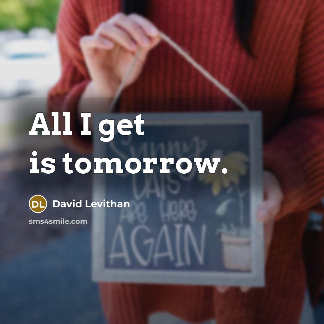 “All I get is tomorrow.” quote by David Levithan
