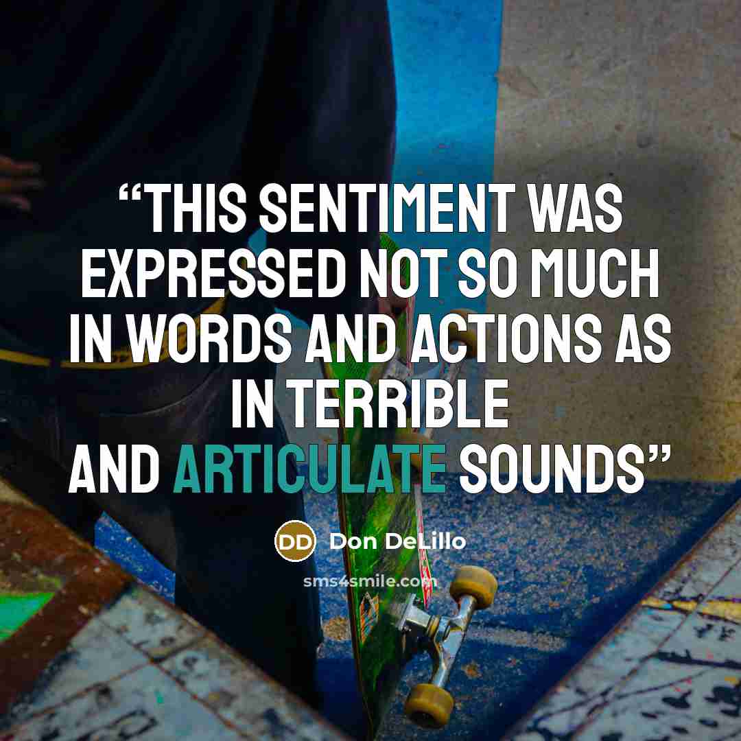 “This sentiment was expressed not so much in words and actions as in terrible and articulate sounds” quote by Don DeLillo
