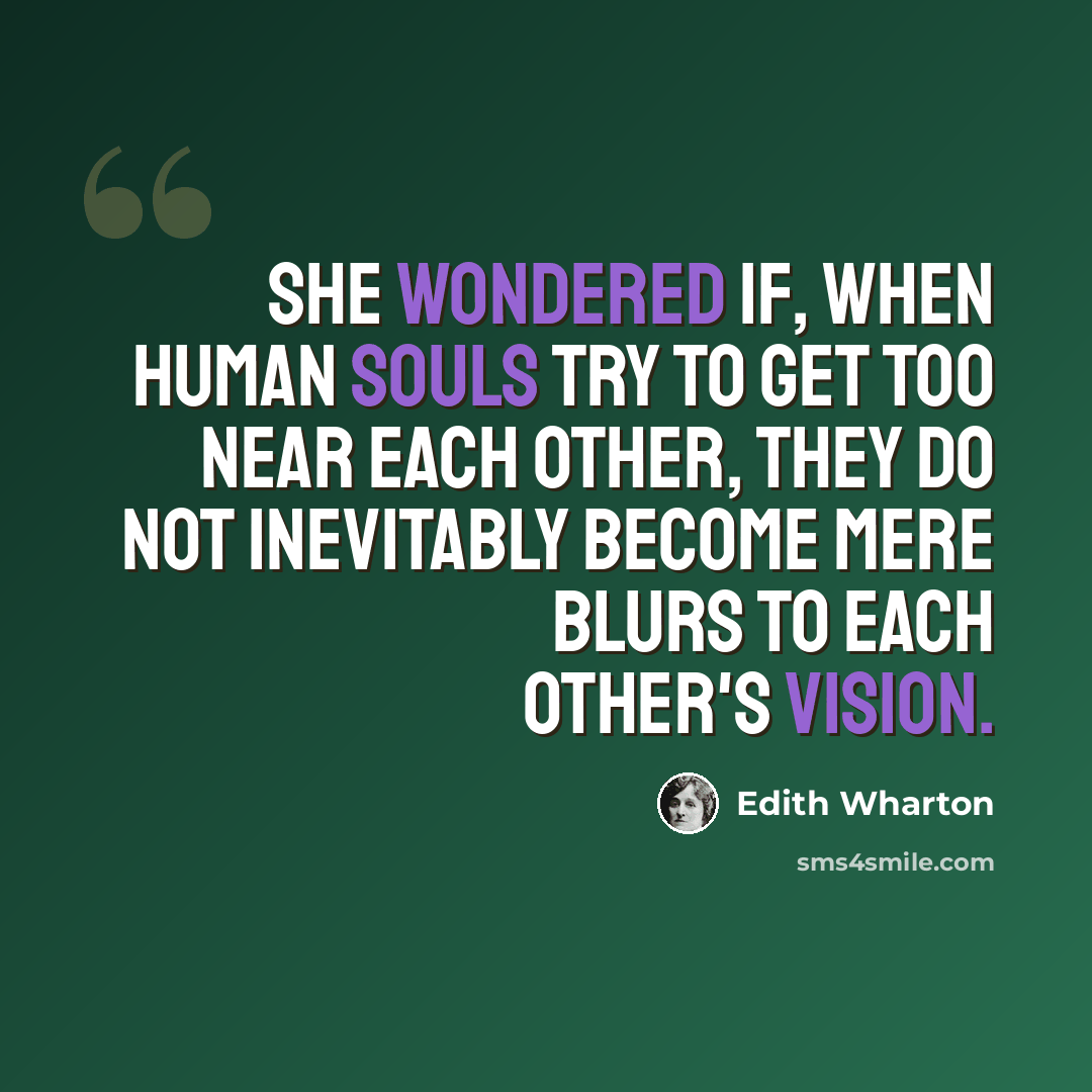“She wondered if, when human souls try to get too near each other, they do not inevitably become mere blurs to each other's vision.” quote by Edith Wharton