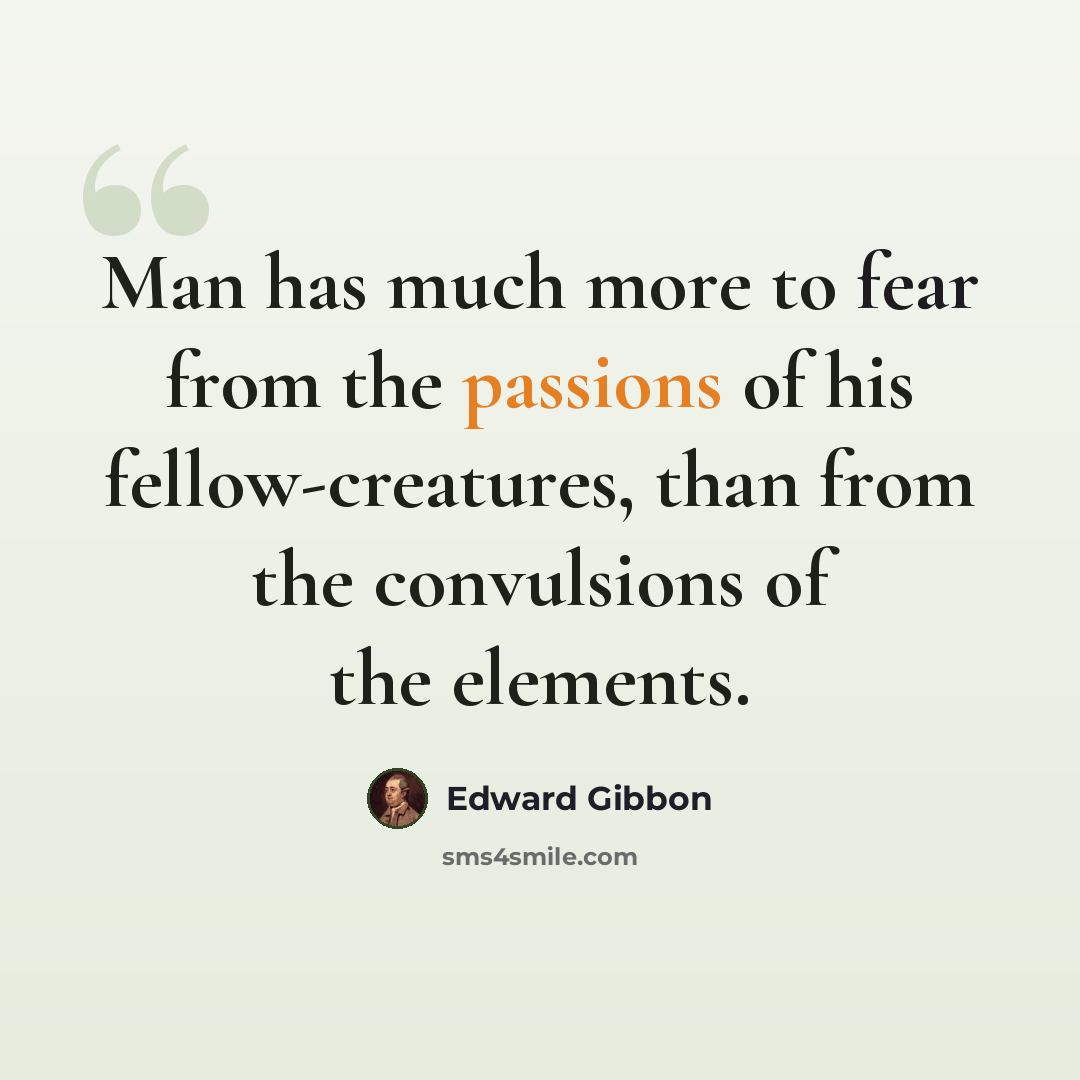 “Man has much more to fear from the passions of his fellow-creatures, than from the convulsions of the elements.” quote by Edward Gibbon