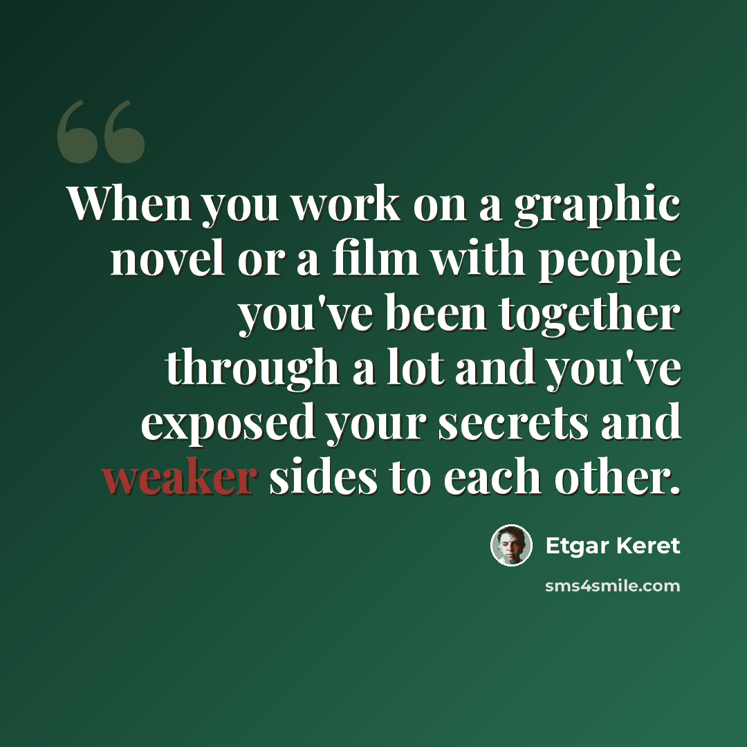 “When you work on a graphic novel or a film with people you've been together through a lot and you've exposed your secrets and weaker sides to each other.” quote by Etgar Keret