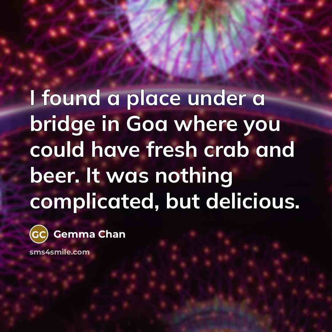 “I found a place under a bridge in Goa where you could have fresh crab and beer. It was nothing complicated, but delicious.” quote by Gemma Chan